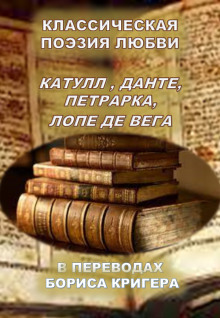 Классическая поэзия любви. Переводы Катула, Данте, Петрарка, Лопе Де Вега - Автор неизвестен
