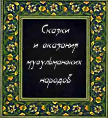 Сказки и сказания мусульманских народов - Автор неизвестен