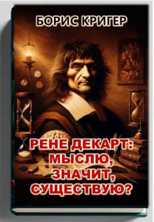 Рене Декарт: Мыслю, значит, существую? - Автор неизвестен