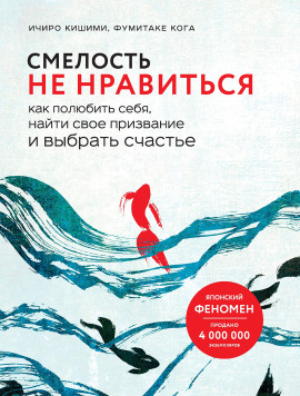 Смелость не нравиться. Как полюбить себя, найти свое призвание и выбрать счастье -                   Ичиро Кишими