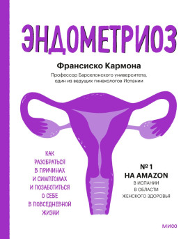 Эндометриоз. Как разобраться в причинах и симптомах и позаботиться о себе в повседневной жизни -                   Франсиско Кармона