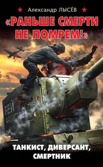 «Раньше смерти не помрем!» Танкист, диверсант, смертник - Александр Лысев